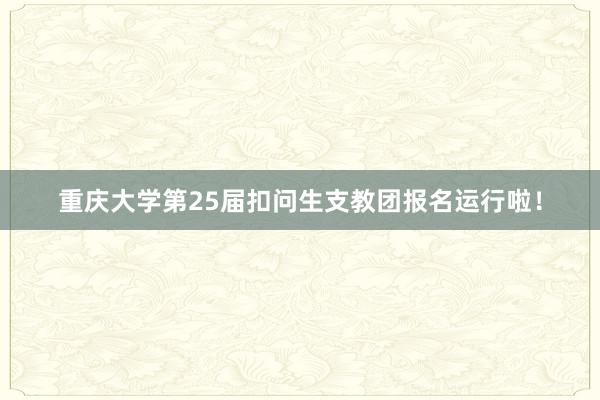 重庆大学第25届扣问生支教团报名运行啦！