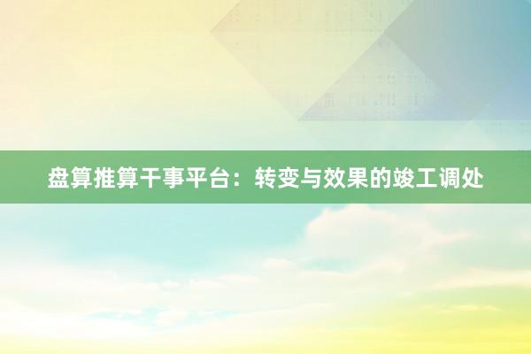 盘算推算干事平台：转变与效果的竣工调处
