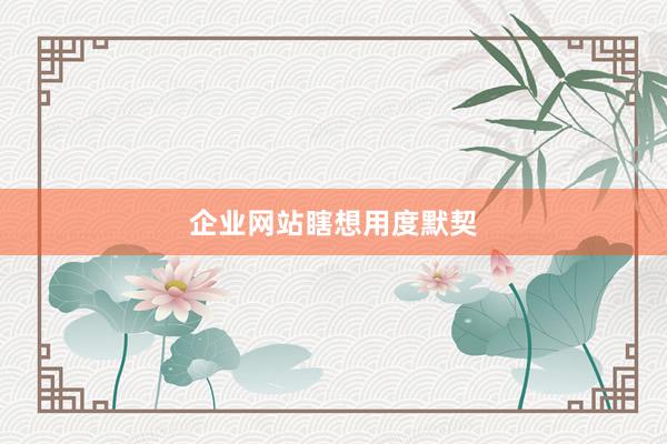 企业网站瞎想用度默契