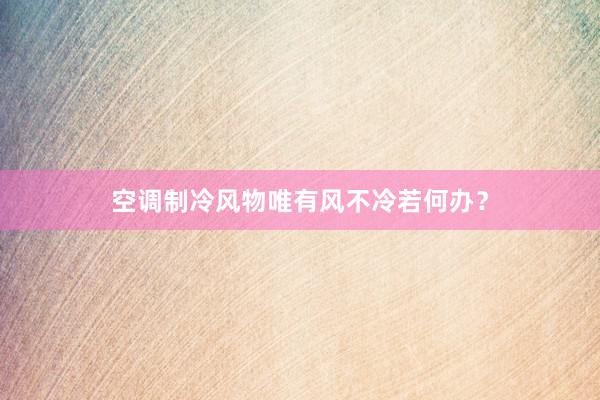 空调制冷风物唯有风不冷若何办？