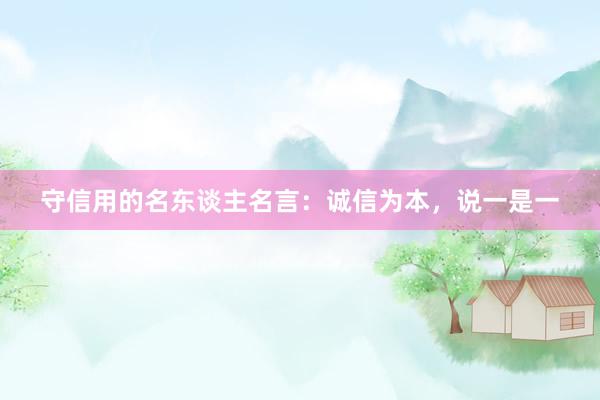 守信用的名东谈主名言：诚信为本，说一是一