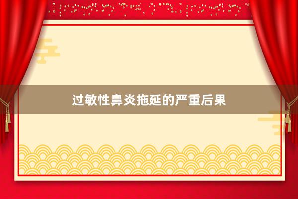 过敏性鼻炎拖延的严重后果