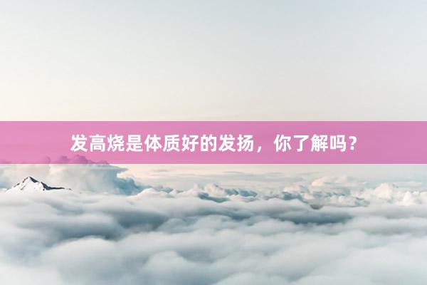发高烧是体质好的发扬，你了解吗？