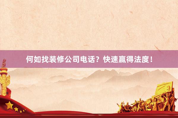 何如找装修公司电话？快速赢得法度！