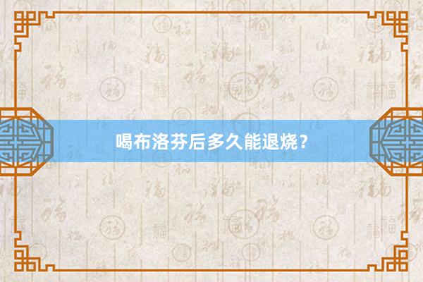 喝布洛芬后多久能退烧？