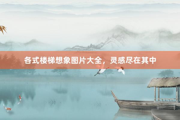 各式楼梯想象图片大全，灵感尽在其中
