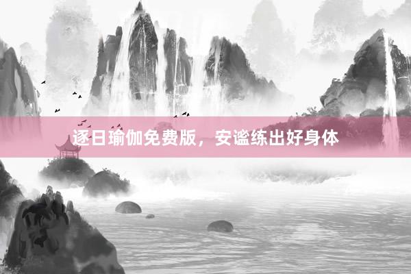逐日瑜伽免费版，安谧练出好身体