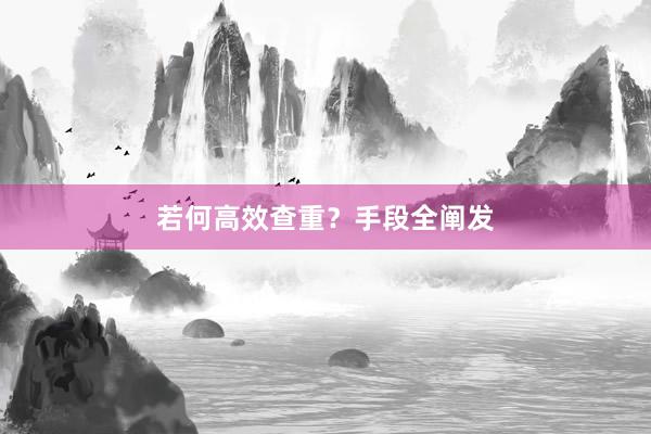 若何高效查重?手段全阐发