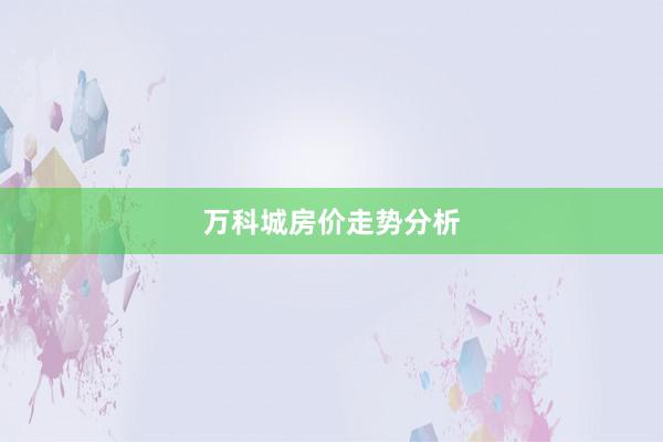 万科城房价走势分析