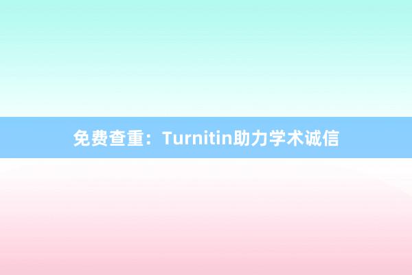 免费查重:Turnitin助力学术诚信